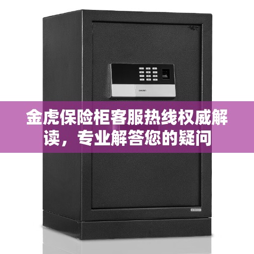 金虎保险柜客服热线权威解读，专业解答您的疑问