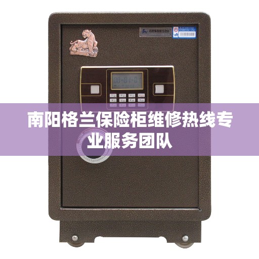 南阳格兰保险柜维修热线专业服务团队