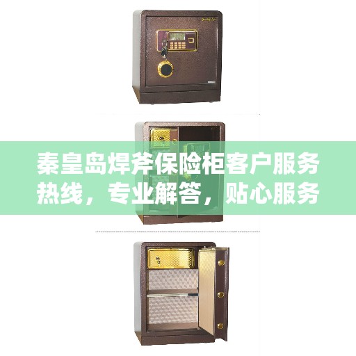 秦皇岛焊斧保险柜客户服务热线，专业解答，贴心服务