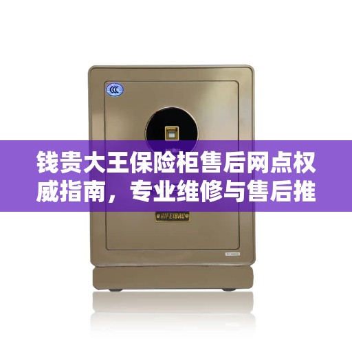 钱贵大王保险柜售后网点权威指南，专业维修与售后推荐