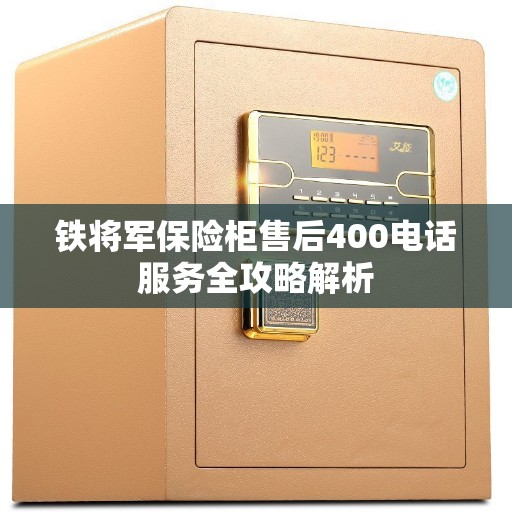 铁将军保险柜售后400电话服务全攻略解析