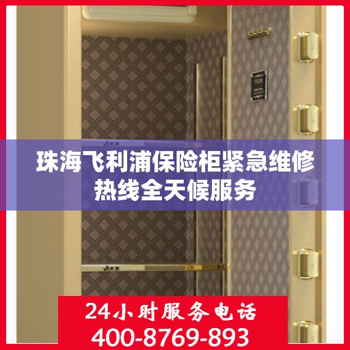 珠海飞利浦保险柜紧急维修热线全天候服务