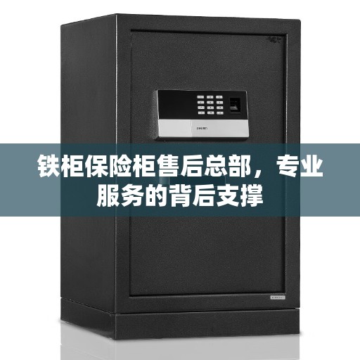 铁柜保险柜售后总部，专业服务的背后支撑