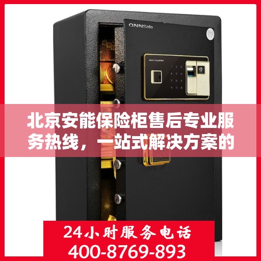 北京安能保险柜售后专业服务热线，一站式解决方案的400电话支持