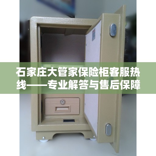 石家庄大管家保险柜客服热线——专业解答与售后保障
