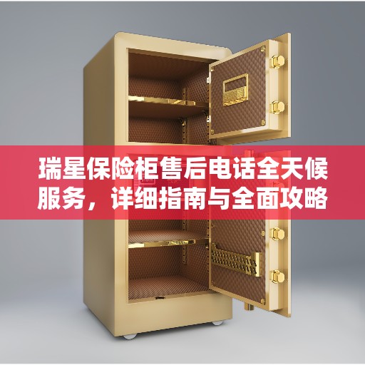 瑞星保险柜售后电话全天候服务，详细指南与全面攻略