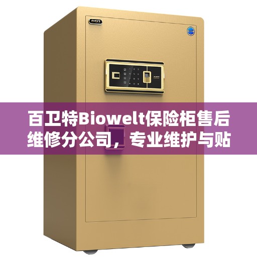 百卫特Biowelt保险柜售后维修分公司，专业维护与贴心服务