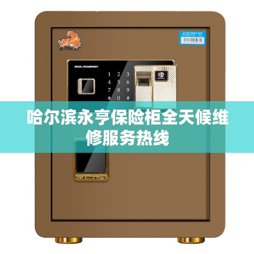 哈尔滨永亨保险柜全天候维修服务热线