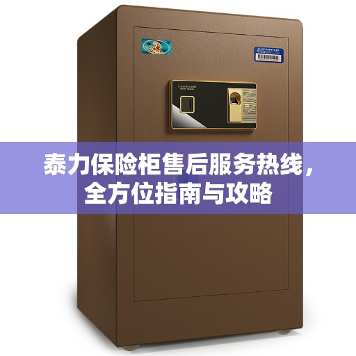 泰力保险柜售后服务热线，全方位指南与攻略