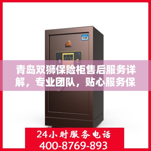 青岛双狮保险柜售后服务详解，专业团队，贴心服务保障安全