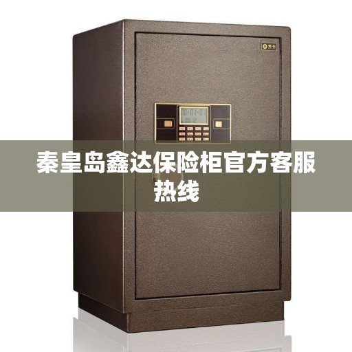 秦皇岛鑫达保险柜官方客服热线