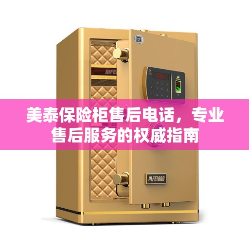 美泰保险柜售后电话，专业售后服务的权威指南