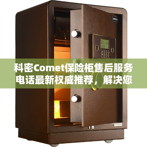 科密Comet保险柜售后服务电话最新权威推荐，解决您的安全与售后保障问题