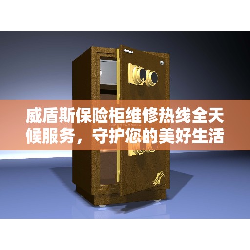 威盾斯保险柜维修热线全天候服务，守护您的美好生活安全无界限