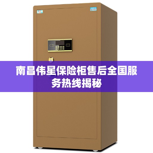 南昌伟星保险柜售后全国服务热线揭秘