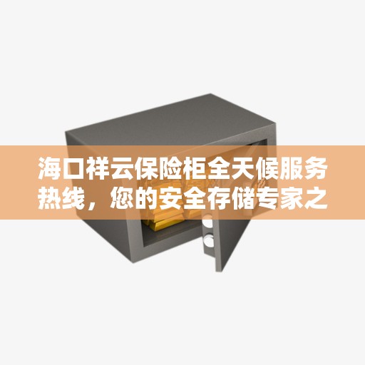 海口祥云保险柜全天候服务热线，您的安全存储专家之选
