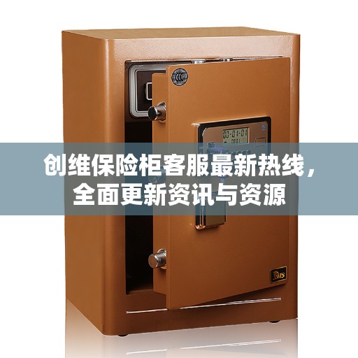 创维保险柜客服最新热线，全面更新资讯与资源