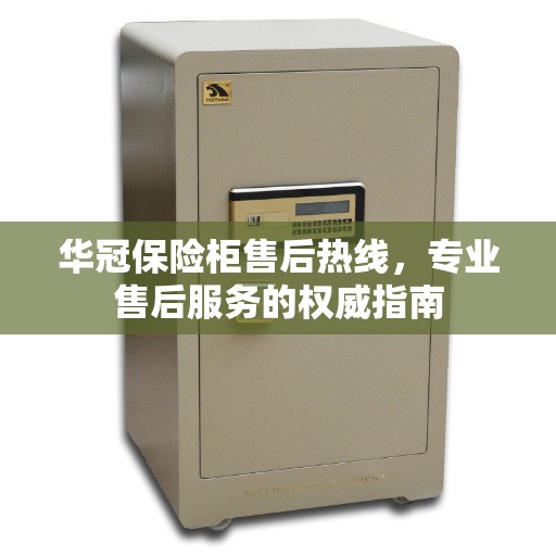 华冠保险柜售后热线，专业售后服务的权威指南