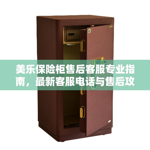 美乐保险柜售后客服专业指南，最新客服电话与售后攻略