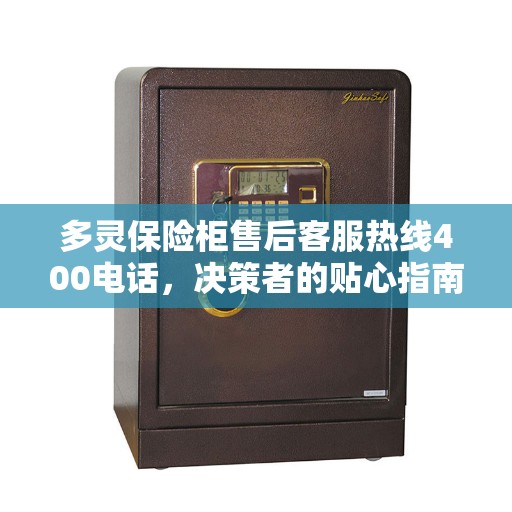 多灵保险柜售后客服热线400电话，决策者的贴心指南