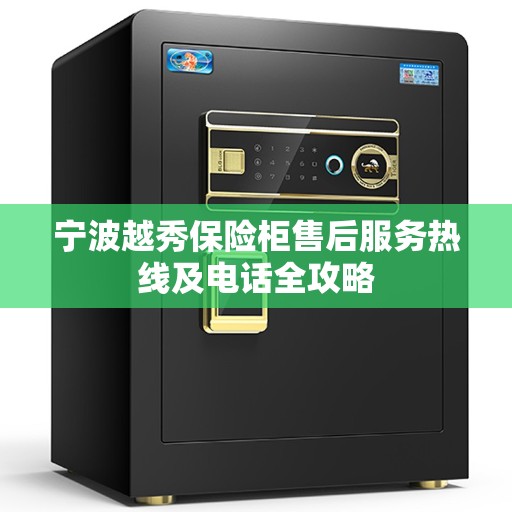 宁波越秀保险柜售后服务热线及电话全攻略