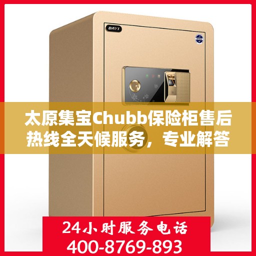 太原集宝Chubb保险柜售后热线全天候服务，专业解答与售后保障！
