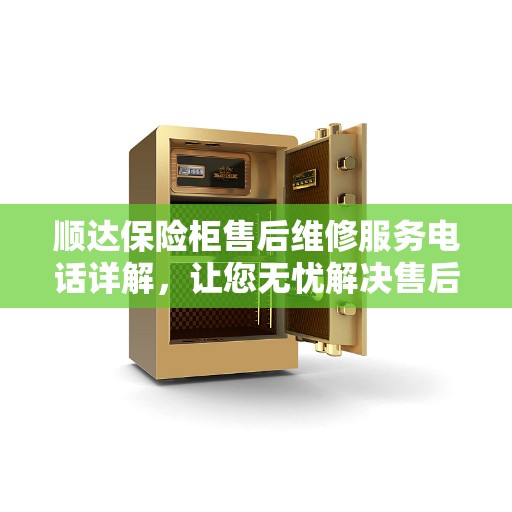 顺达保险柜售后维修服务电话详解，让您无忧解决售后问题