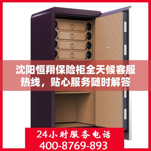 沈阳恒翔保险柜全天候客服热线，贴心服务随时解答