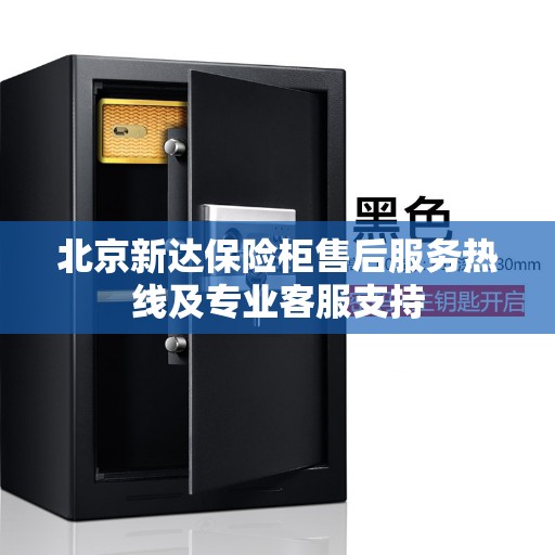 北京新达保险柜售后服务热线及专业客服支持