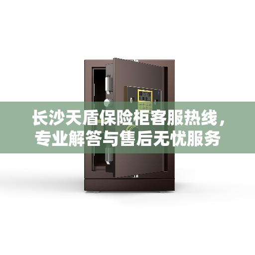 长沙天盾保险柜客服热线，专业解答与售后无忧服务