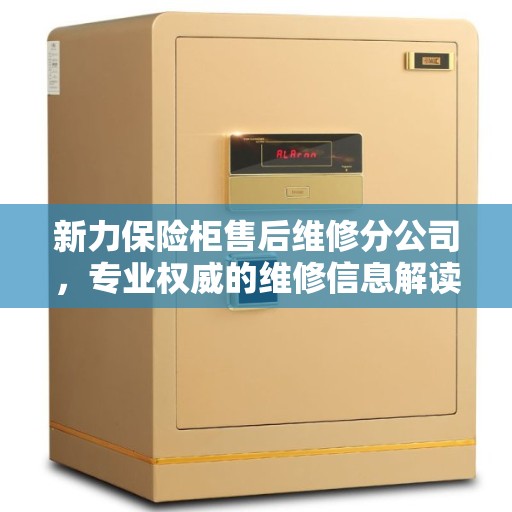新力保险柜售后维修分公司，专业权威的维修信息解读