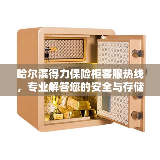 哈尔滨得力保险柜客服热线，专业解答您的安全与存储问题