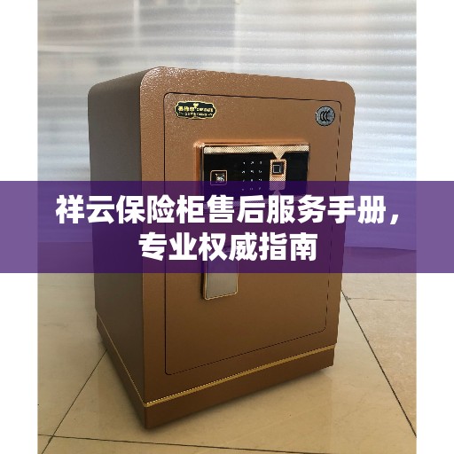 祥云保险柜售后服务手册，专业权威指南