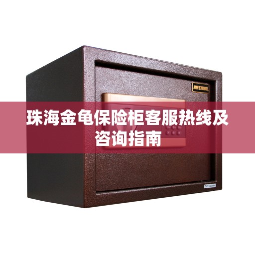 珠海金龟保险柜客服热线及咨询指南