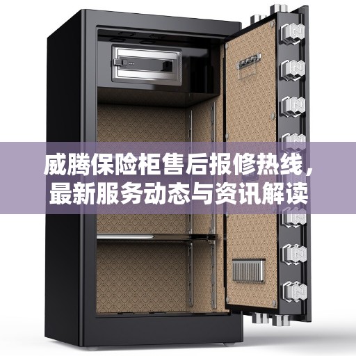 威腾保险柜售后报修热线，最新服务动态与资讯解读