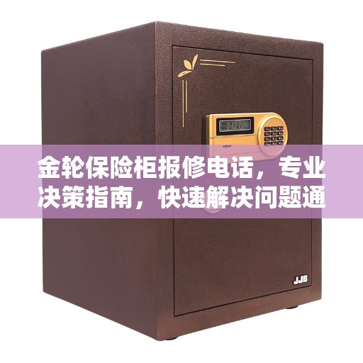 金轮保险柜报修电话，专业决策指南，快速解决问题通道