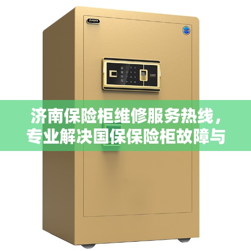 济南保险柜维修服务热线，专业解决国保保险柜故障与售后支持