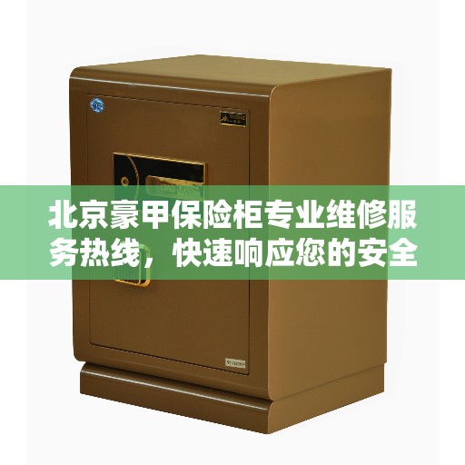 北京豪甲保险柜专业维修服务热线，快速响应您的安全需求
