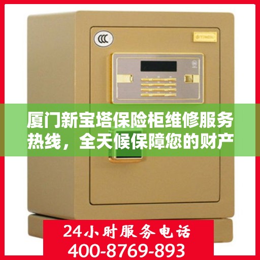 厦门新宝塔保险柜维修服务热线，全天候保障您的财产安全