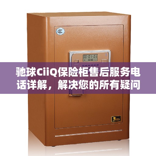 驰球CiiQ保险柜售后服务电话详解，解决您的所有疑问