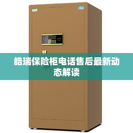 皓瑞保险柜电话售后最新动态解读