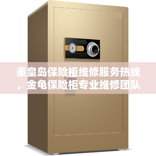 秦皇岛保险柜维修服务热线，金龟保险柜专业维修团队为您解答