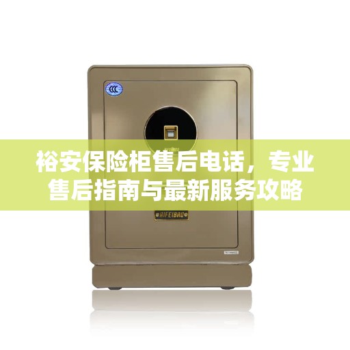 裕安保险柜售后电话，专业售后指南与最新服务攻略