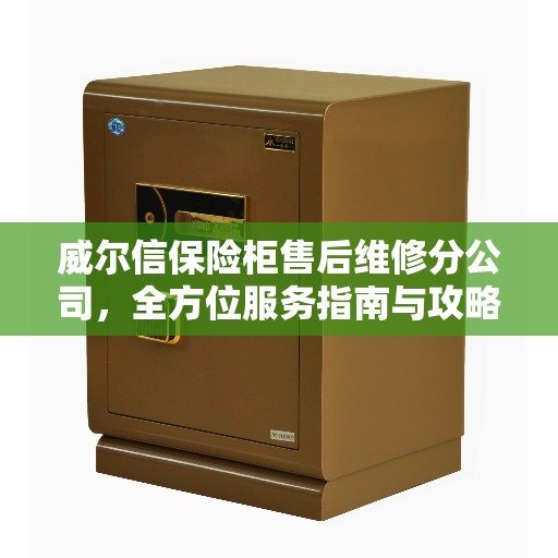 威尔信保险柜售后维修分公司，全方位服务指南与攻略