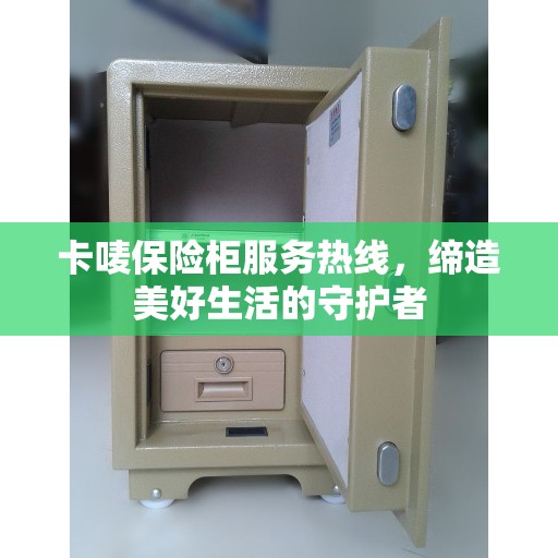 卡唛保险柜服务热线，缔造美好生活的守护者