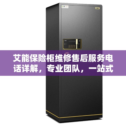 艾能保险柜维修售后服务电话详解，专业团队，一站式解决您的维修难题