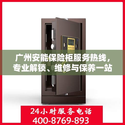 广州安能保险柜服务热线，专业解锁、维修与保养一站式解决方案