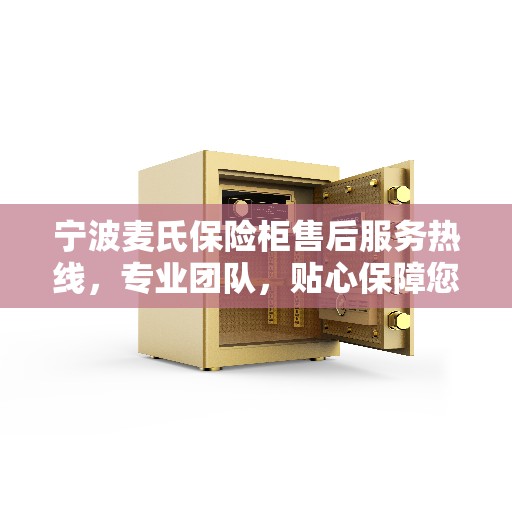 宁波麦氏保险柜售后服务热线，专业团队，贴心保障您的安全需求
