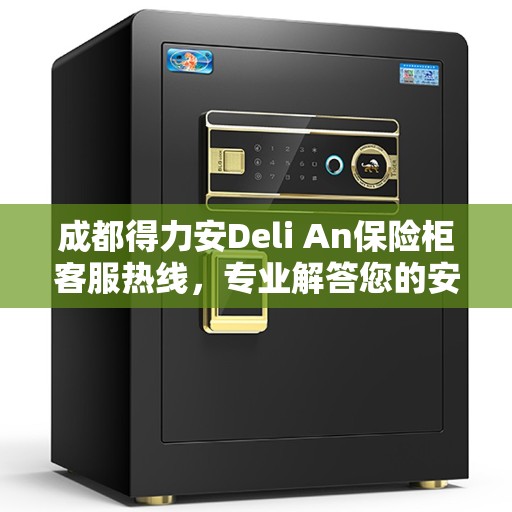 成都得力安Deli An保险柜客服热线，专业解答您的安全与保障问题
