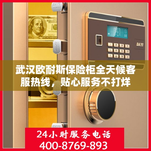 武汉欧耐斯保险柜全天候客服热线，贴心服务不打烊
